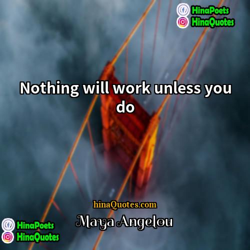 Maya Angelou Quotes | Nothing will work unless you do.
 